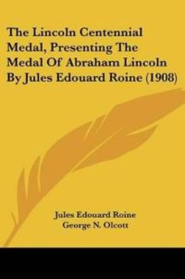 The Lincoln Centennial Medal, Presenting The Medal Of Abraham Lincoln By Jules Edouard Roine