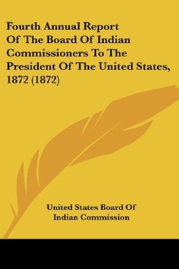 Fourth Annual Report Of The Board Of Indian Commissioners To The President Of The United States, 1872