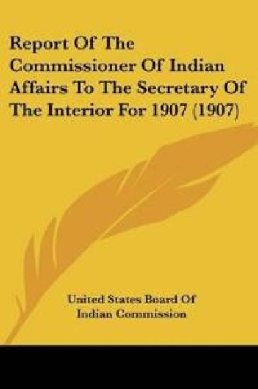 Report Of The Commissioner Of Indian Affairs To The Secretary Of The Interior For 1907