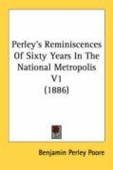 Perley's Reminiscences Of Sixty Years In The National Metropolis
