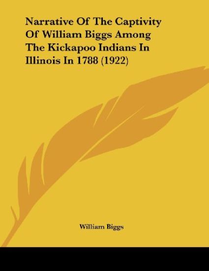Narrative Of The Captivity Of William Biggs Among The Kickapoo Indians In Illinois In 1788