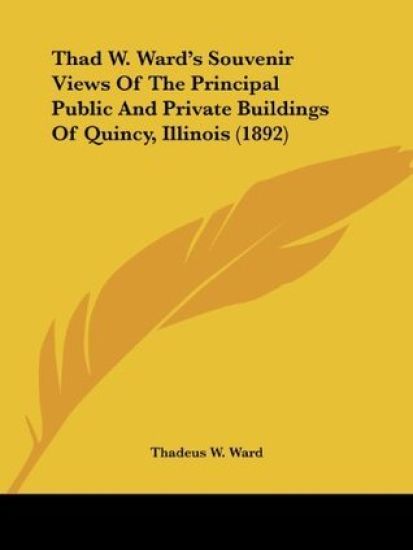 Thad W. Ward's Souvenir Views Of The Principal Public And Private Buildings Of Quincy, Illinois