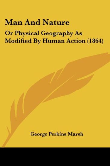 Man And Nature, Or Physical Geography As Modified By Human Action