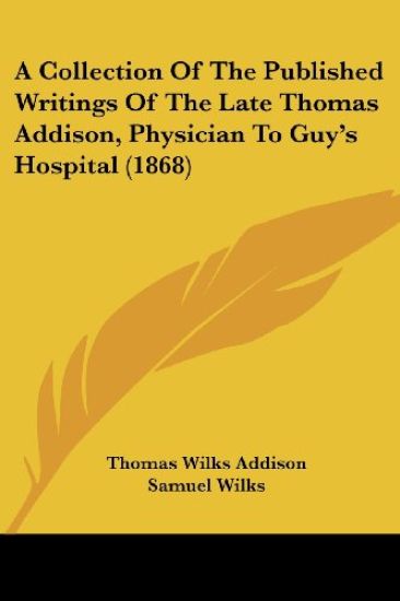 A Collection Of The Published Writings Of The Late Thomas Addison, Physician To Guy's Hospital
