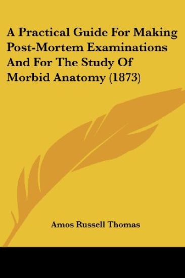 A Practical Guide For Making Post-Mortem Examinations And For The Study Of Morbid Anatomy