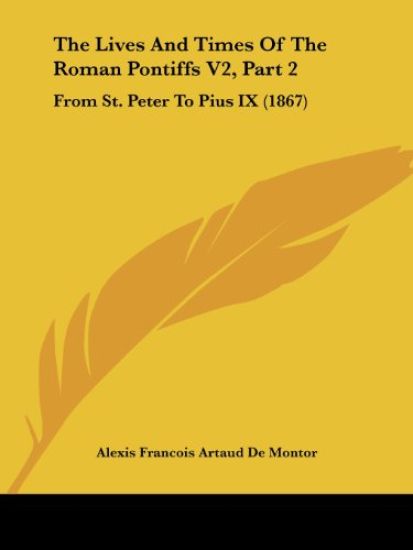 The Lives And Times Of The Roman Pontiffs From St. Peter To Pius IX