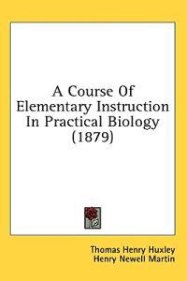 A Course Of Elementary Instruction In Practical Biology