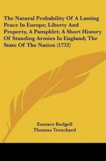 The Natural Probability Of A Lasting Peace In Europe; Liberty And Property, A Pamphlet; A Short History Of Standing Armies In England; The State Of The Nation