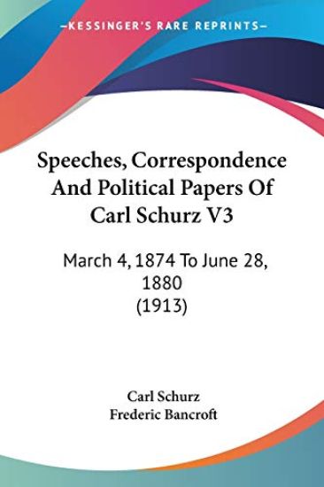 Speeches, Correspondence And Political Papers Of Carl Schurz