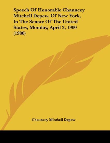 Speech Of Honorable Chauncey Mitchell Depew, Of New York, In The Senate Of The United States, Monday, April 2, 1900
