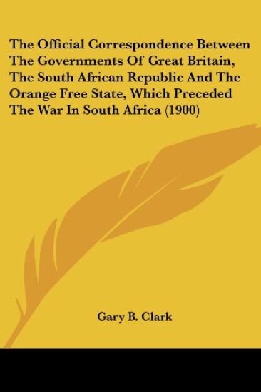 The Official Correspondence Between The Governments Of Great Britain, The South African Republic And The Orange Free State, Which Preceded The War In South Africa