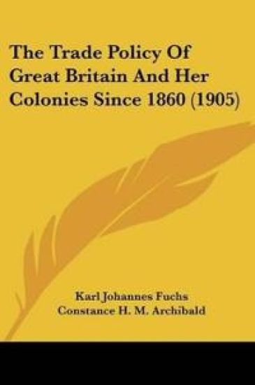 The Trade Policy Of Great Britain And Her Colonies Since 1860