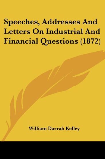 Speeches, Addresses And Letters On Industrial And Financial Questions