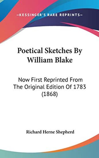 Poetical Sketches By William Blake: Now First Reprinted From The Original Edition Of 1783 (1868)