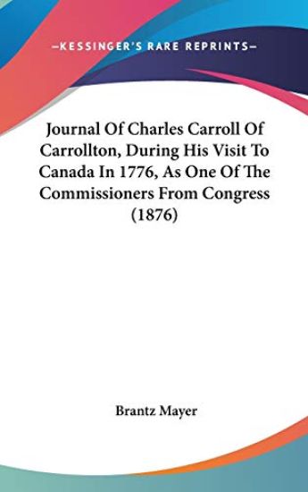 Journal Of Charles Carroll Of Carrollton, During His Visit To Canada In 1776, As One Of The Commissioners From Congress (1876)