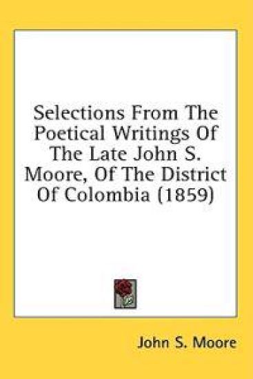 Selections From The Poetical Writings Of The Late John S. Moore, Of The District Of Colombia (1859)