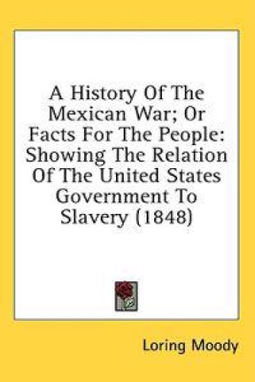 A History Of The Mexican War; Or Facts For The People: Showing The Relation Of The United States Government To Slavery (1848)
