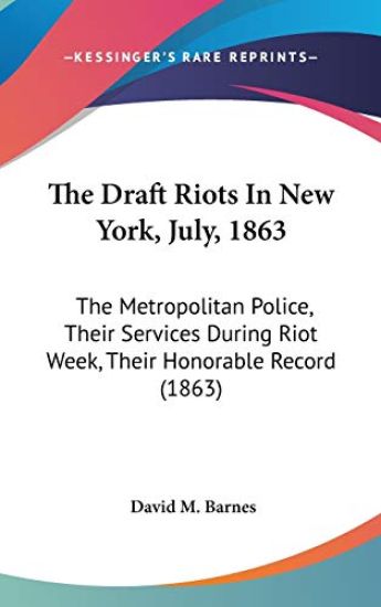 The Draft Riots In New York, July, 1863: The Metropolitan Police, Their Services During Riot Week, Their Honorable Record (1863)