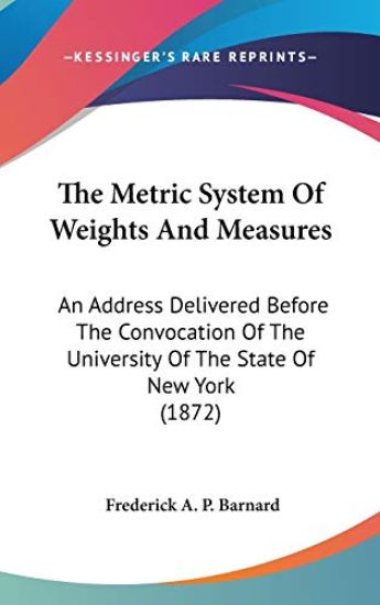 The Metric System Of Weights And Measures: An Address Delivered Before The Convocation Of The University Of The State Of New York (1872)