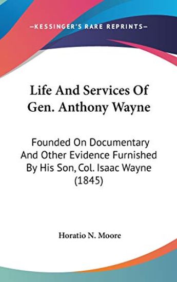 Life And Services Of Gen. Anthony Wayne: Founded On Documentary And Other Evidence Furnished By His Son, Col. Isaac Wayne (1845)