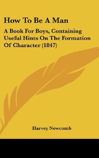 How To Be A Man: A Book For Boys, Containing Useful Hints On The Formation Of Character (1847)