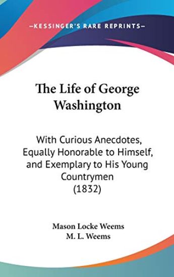 The Life Of George Washington: With Curious Anecdotes, Equally Honorable To Himself, And Exemplary To His Young Countrymen (1832)