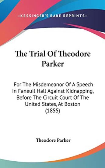 The Trial Of Theodore Parker: For The Misdemeanor Of A Speech In Faneuil Hall Against Kidnapping, Before The Circuit Court Of The United States, At Bo