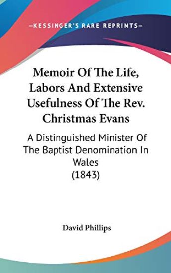 Memoir Of The Life, Labors And Extensive Usefulness Of The Rev. Christmas Evans: A Distinguished Minister Of The Baptist Denomination In Wales (1843)
