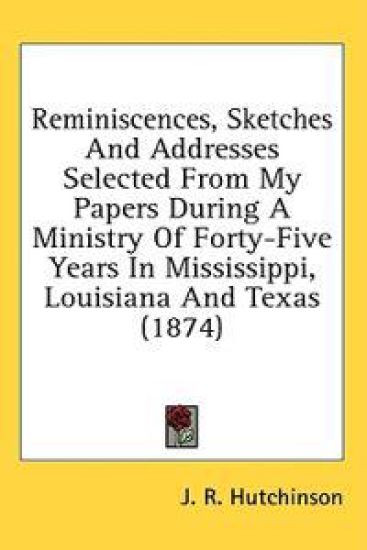 Reminiscences, Sketches And Addresses Selected From My Papers During A Ministry Of Forty-Five Years In Mississippi, Louisiana And Texas (1874)