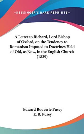 A Letter To Richard, Lord Bishop Of Oxford, On The Tendency To Romanism Imputed To Doctrines Held Of Old, As Now, In The English Church (1839)