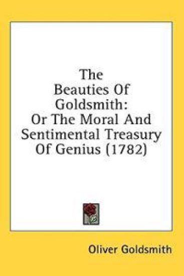 The Beauties Of Goldsmith: Or The Moral And Sentimental Treasury Of Genius (1782)