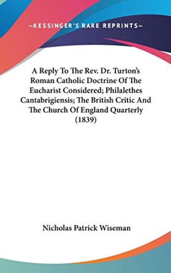A Reply To The Rev. Dr. Turton's Roman Catholic Doctrine Of The Eucharist Considered; Philalethes Cantabrigiensis; The British Critic And The Church O
