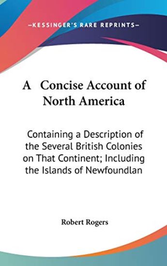 A Concise Account Of North America: Containing A Description Of The Several British Colonies On That Continent; Including The Islands Of Newfoundland,