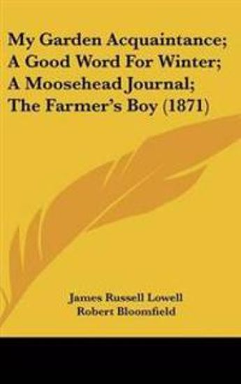 My Garden Acquaintance; A Good Word For Winter; A Moosehead Journal; The Farmer's Boy (1871)