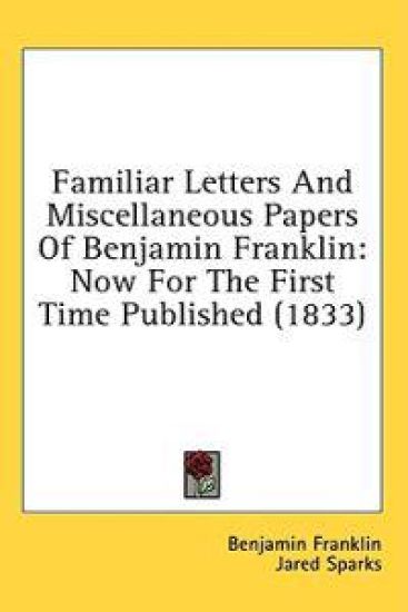 Familiar Letters And Miscellaneous Papers Of Benjamin Franklin: Now For The First Time Published (1833)
