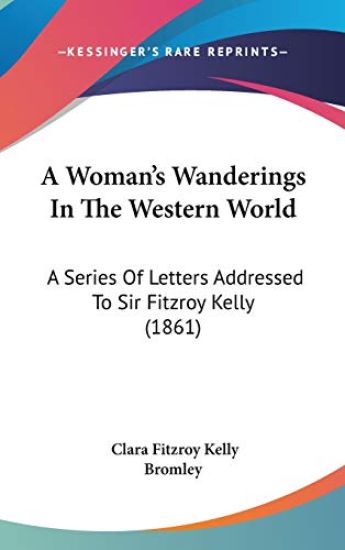 A Woman's Wanderings In The Western World: A Series Of Letters Addressed To Sir Fitzroy Kelly (1861)