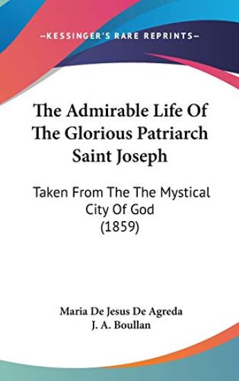 The Admirable Life Of The Glorious Patriarch Saint Joseph: Taken From The The Mystical City Of God (1859)