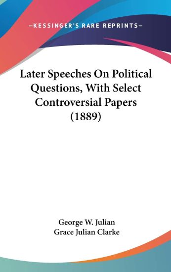 Later Speeches on Political Questions, With Select Controversial Papers