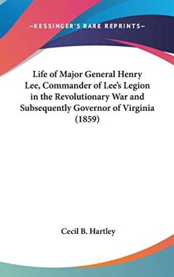 Life of Major General Henry Lee, Commander of Lee's Legion in the Revolutionary War and Subsequently Governor of Virginia