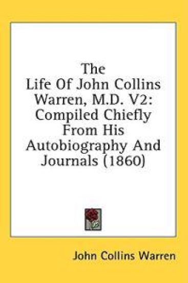The Life Of John Collins Warren, M.D. V2: Compiled Chiefly From His Autobiography And Journals (1860)