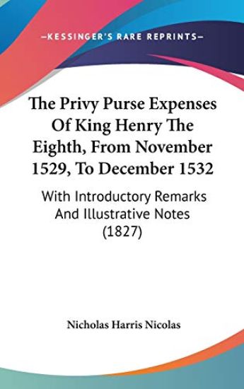 The Privy Purse Expenses Of King Henry The Eighth, From November 1529, To December 1532: With Introductory Remarks And Illustrative Notes (1827)