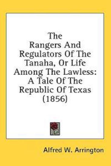 The Rangers And Regulators Of The Tanaha, Or Life Among The Lawless: A Tale Of The Republic Of Texas (1856)
