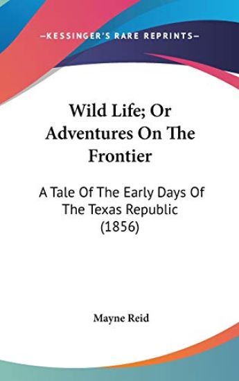 Wild Life; Or Adventures On The Frontier: A Tale Of The Early Days Of The Texas Republic (1856)