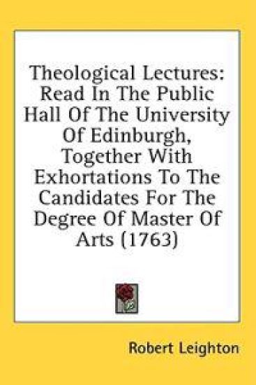 Theological Lectures: Read In The Public Hall Of The University Of Edinburgh, Together With Exhortations To The Candidates For The Degree Of Master Of
