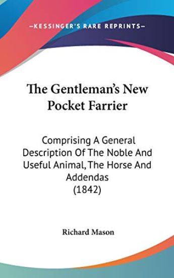 The Gentleman's New Pocket Farrier: Comprising A General Description Of The Noble And Useful Animal, The Horse And Addendas (1842)