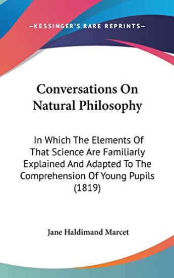 Conversations On Natural Philosophy: In Which The Elements Of That Science Are Familiarly Explained And Adapted To The Comprehension Of Young Pupils (