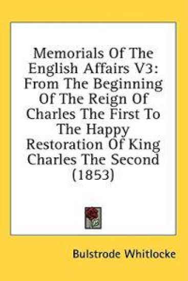 Memorials Of The English Affairs V3: From The Beginning Of The Reign Of Charles The First To The Happy Restoration Of King Charles The Second (1853)