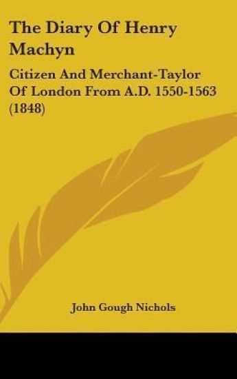 The Diary Of Henry Machyn: Citizen And Merchant-Taylor Of London From A.D. 1550-1563 (1848)