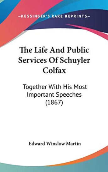The Life And Public Services Of Schuyler Colfax: Together With His Most Important Speeches (1867)