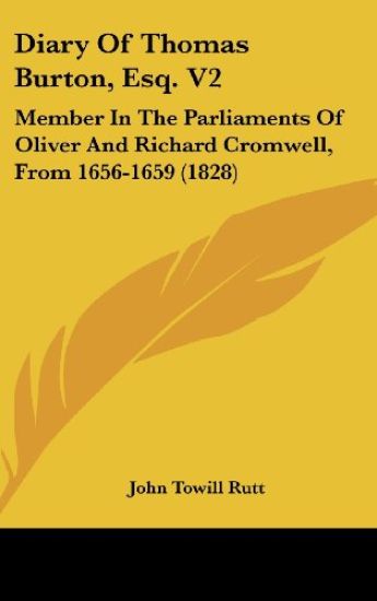 Diary Of Thomas Burton, Esq. V2: Member In The Parliaments Of Oliver And Richard Cromwell, From 1656-1659 (1828)